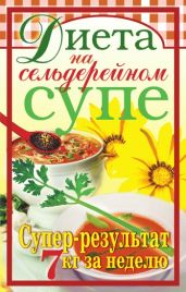 Диета на сельдерейном супе. Супер-результат. 7 кг за неделю - Лагутина Татьяна Владимировна