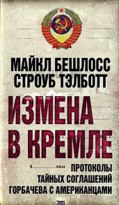 Измена в Кремле. Протоколы тайных соглашений Горбачева c американцами - Тэлботт Строуб, Бешлосс Майкл