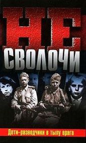 Не Сволочи, или Дети-разведчики в тылу врага - Гладков Теодор Кириллович, Сафонов Валерий, Калиниченко Юрий