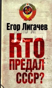 Кто предал СССР? - Лигачев Егор Кузьмич