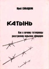 Катынь. Как и почему гитлеровцы расстреляли польских офицеров - Слободкин Юрий Максимович