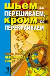 Шьем и перешиваем, кроим и перекраиваем. Новая жизнь немолодых вещей - Нестерова Дарья Владимировна