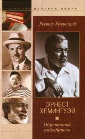 Эрнест Хемингуэй. Обреченный победитель - Хемингуэй Лестер