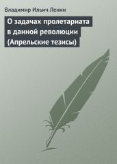 О задачах пролетариата в данной революции (Апрельские тезисы) - Ленин Владимир Ильич