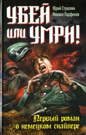 Убей или умри! Первый роман о немецком снайпере - Стукалин Юрий Викторович, Парфенов Михаил Юрьевич