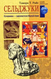 Сельджуки. Кочевники – завоеватели Малой Азии - Райс Тамара Тэлбот