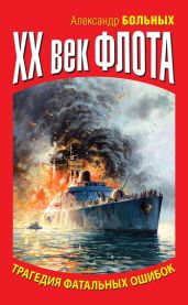 XX век флота. Трагедия фатальных ошибок - Больных Александр Геннадьевич