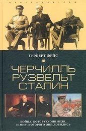 Черчилль. Рузвельт. Сталин. Война, которую они вели, и мир, которого они добились - Фейс Герберт