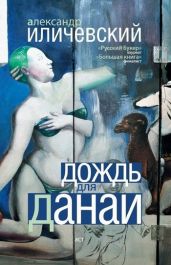 Дождь для Данаи (сборник) - Иличевский Александр Викторович