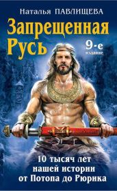 Запрещенная Русь. 10 тысяч лет нашей истории – от Потопа до Рюрика - Павлищева Наталья Павловна