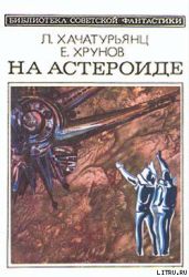 На астероиде (Прикл. науч.-фант. повесть— «Путь к Марсу» - 2) - Хрунов Евгений Васильевич, Хачатурьянц Левон Суренович