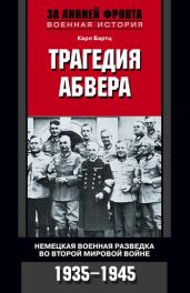 Трагедия абвера. Немецкая военная разведка во Второй мировой войне. 1935–1945 - Бартц Карл