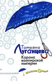Корона вампирской империи - Луганцева Татьяна Игоревна