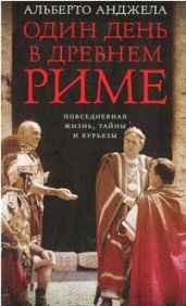 Один день в древнем Риме. Повседневная жизнь, тайны и курьезы - Анджела Альберто