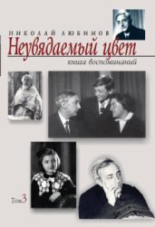 Неувядаемый цвет: книга воспоминаний. Т. 3 - Любимов Николай Михайлович