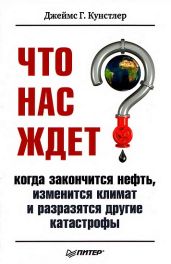 Что нас ждет, когда закончится нефть, изменится климат, и разразятся другие катастрофы - Кунстлер Джеймс Г.
