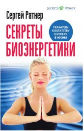 Секреты биоэнергетики. Указатель к богатству и успеху в жизни - Ратнер Сергей