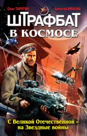Штрафбат в космосе. С Великой Отечественной – на Звездные войны - Ивакин Алексей Геннадьевич, Таругин Олег Витальевич