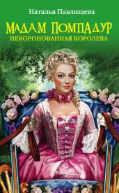 Мадам Помпадур. Некоронованная королева - Павлищева Наталья Павловна