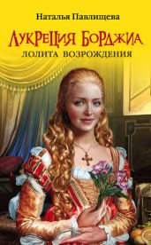 Лукреция Борджиа. Лолита Возрождения - Павлищева Наталья Павловна