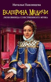 Екатерина Медичи. Любовница собственного мужа (Екатерина Медичи. Дела амурные) - Павлищева Наталья Павловна