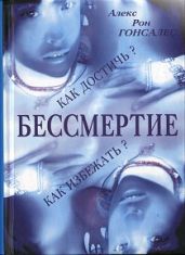 Бессмертие. Как его достичь и как избежать - Гонсалес Алекс Рон