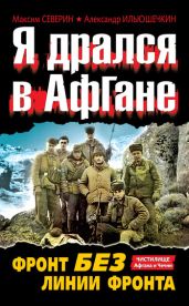 Я дрался в Афгане. Фронт без линии фронта - Ильюшечкин Александр Александрович, Северин Максим Сергеевич