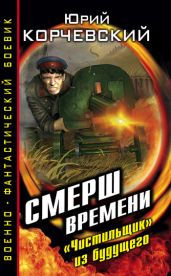 СМЕРШ времени. «Чистильщик» из будущего - Корчевский Юрий Григорьевич