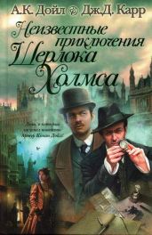 Неизвестные приключения Шерлока Холмса - Дойл Артур Конан, Карр Джон Диксон