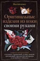 Оригинальные изделия из кожи своими руками. Секреты изготовления - Клюшина Александра С.