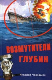 Возмутители глубин. Секретные операции советских подводных лодок в годы холодной войны - Черкашин Николай Андреевич