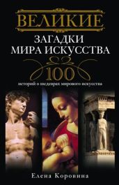 Великие загадки мира искусства. 100 историй о шедеврах мирового искусства - Коровина Елена Анатольевна