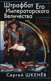Штрафбат Его Императорского Величества. «Попаданец» на престоле - Шкенёв Сергей Николаевич