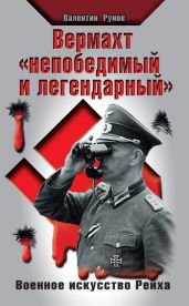 Вермахт "непобедимый и легендарный" . Военное искусство Рейха - Рунов Валентин Александрович