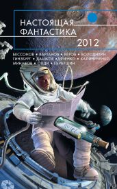 Настоящая фантастика – 2012 (сборник) - Дяченко Марина и Сергей, Олди Генри Лайон, Вартанов Степан Сергеевич, Дашков Андрей Георгиевич, Первушин Антон Иванович, Чебаненко Сергей, Красносельская Елена, Володихин Дмитрий Михайлович, Болдырева Наталья Анатольевна, Радутный Радий, Федотов Дмитрий Станиславович, Минаков Игорь Валерьевич, Веров Ярослав, Калиниченко Николай Валерьевич, Степанов Николай Викторович, Зарубина Дарья, Гинзбург Мария, Шторм Вячеслав, Ситников Константин Иванович, Силин Олег, Бочаров Андрей, Бессонов Алексей Игоревич, Скоренко Тим, Железняков Александр Борисович, Марышев Владимир Михайлович, Тихомиров Максим, Тулина Светлана, Мешков Павел, Балашова Виктория Викторовна