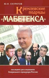 Кремлевские подряды Мабетекса . Последнее расследование Генерального прокурора России - Скуратов Юрий Ильич