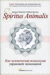 Spiritus Animalis, или Как человеческая психология управляет экономикой - Акерлоф Джордж, Шиллер Роберт