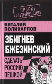 Збигнев Бжезинский. Сделать Россию пешкой - Поликарпов Виталий Семенович