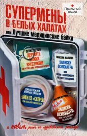 Супермены в белых халатах, или Лучшие медицинские байки - Цепов Денис, Вежина Диана, Малявин Максим Иванович, Дайнека Михаил, Форель Дарья