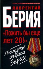 «Берия. Пожить бы еще лет 20!» Последние записи Берии - Берия Лаврентий Павлович