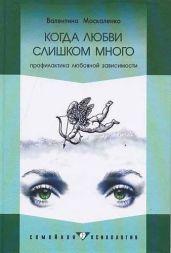 Когда любви слишком много: Профилактика любовной зависимости - Москаленко Валентина Дмитриевна