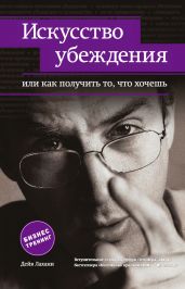 Искусство убеждения, или Как получить то, что хочешь - Лахани Дейв