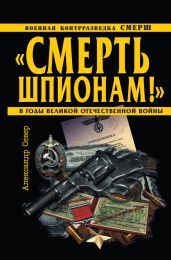 «Смерть шпионам!» Военная контрразведка СМЕРШ в годы Великой Отечественной войны - Север Александр