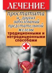 Лечение простатита и других заболеваний предстательной железы традиционными и нетрадиционными способами - Нестерова Дарья Владимировна