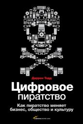 Цифровое пиратство. Как пиратство меняет бизнес, общество и культуру - Тодд Даррен