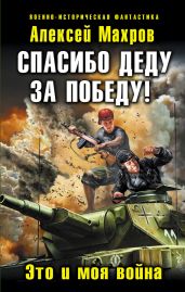 Спасибо деду за Победу! Это и моя война - Махров Алексей