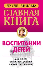 Главная книга о воспитании детей, или О том, как помочь ребенку стать счастливым - Виилма Лууле