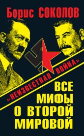 Все мифы о Второй мировой. «Неизвестная война» - Соколов Борис Вадимович