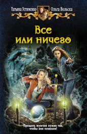 Все или ничего - Устименко Татьяна Ивановна, Вольска Ольга