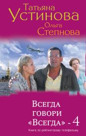Всегда говори «Всегда» – 4 - Устинова Татьяна Витальевна, Степнова Ольга Юрьевна
